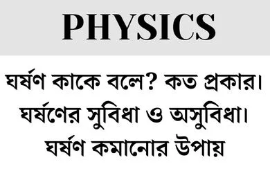 ঘর্ষণ কাকে বলে?কত প্রকার।ঘর্ষণের সুবিধা ও অসুবিধা।কমানোর উপায়