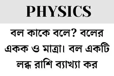 বল কাকে বলে?বলের একক ও মাত্রা। বল একটি লব্ধ রাশি ব্যাখ্যা কর